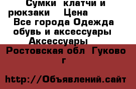 Сумки, клатчи и рюкзаки. › Цена ­ 2 000 - Все города Одежда, обувь и аксессуары » Аксессуары   . Ростовская обл.,Гуково г.